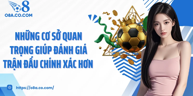Những cơ sở quan trọng giúp đánh giá trận đấu chính xác hơn