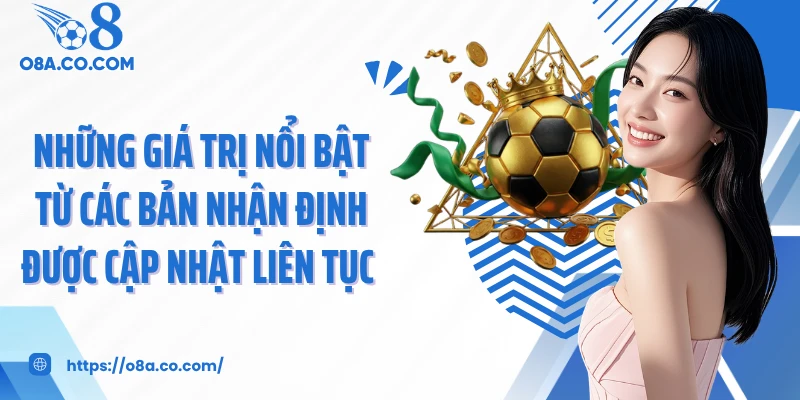 Những giá trị nổi bật từ các bản nhận định được cập nhật liên tục